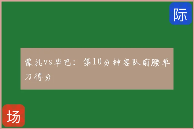 蒙扎vs毕巴：第10分钟客队前腰单刀得分