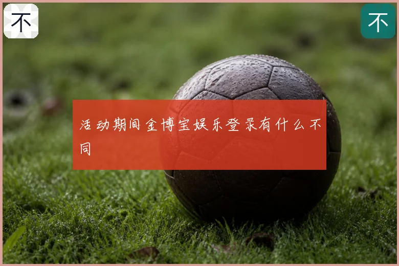 活动期间金博宝娱乐登录有什么不同