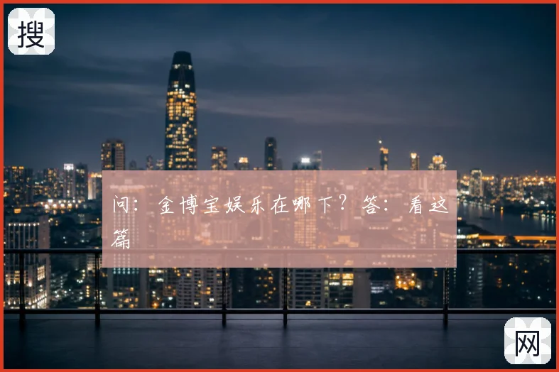 问：金博宝娱乐在哪下？答：看这篇