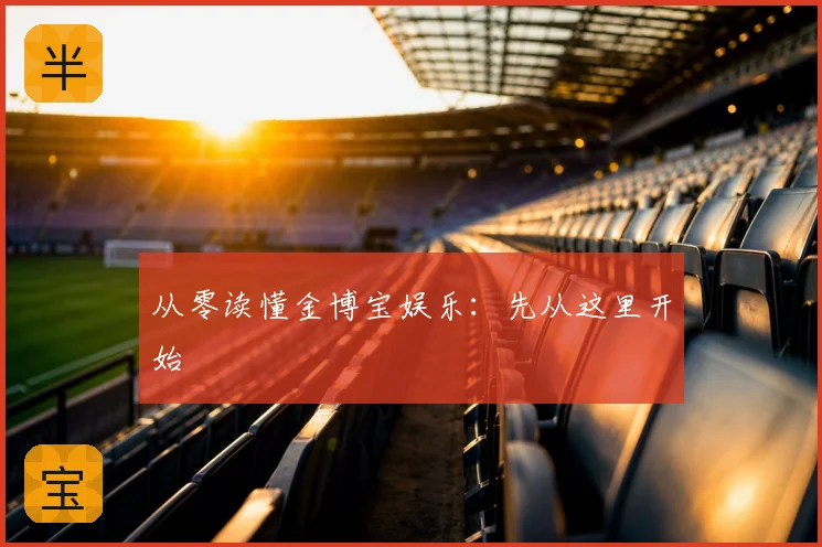 从零读懂金博宝娱乐：先从这里开始