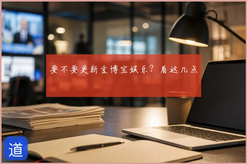 要不要更新金博宝娱乐？看这几点