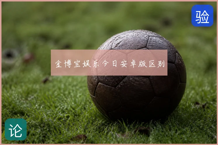金博宝娱乐今日安卓版区别